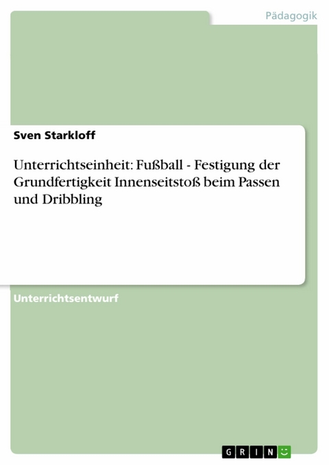 Unterrichtseinheit: Fußball - Festigung der Grundfertigkeit Innenseitstoß beim Passen und Dribbling - Sven Starkloff