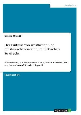 Der Einfluss von westlichen und muslimischen Werten im t&Atilde;&frac14;rkischen Strafrecht - Sascha Wendt