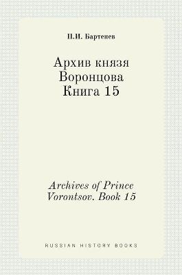 &#1040;&#1088;&#1093;&#1080;&#1074; &#1082;&#1085;&#1103;&#1079;&#1103; &#1042;&#1086;&#1088;&#1086;&#1085;&#1094;&#1086;&#1074;&#1072;. &#1050;&#1085;&#1080;&#1075;&#1072; 15. Archives of Prince Vorontsov. Book 15 -  &  #1041;  &  #1072;  &  #1088;  &  #1090;  &  #1077;  &  #1085;  &  #1077;  &  #1074;  &  #1055.&  #1048.