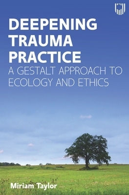 Deepening Trauma Practice: A Gestalt Approach to Ecology and Ethics - Miriam Taylor