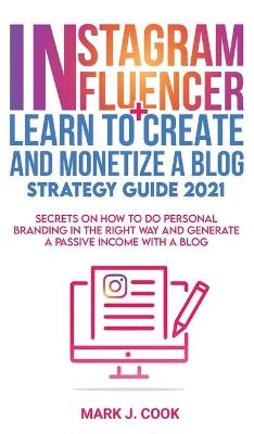 Instagram Influencer + Learn To Create And Monetize A Blog - Strategy Guide 2021 - Mark J Cook