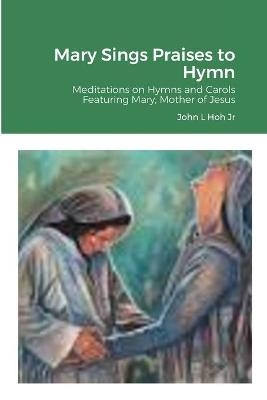 Mary Sings Praises to Hymn - John L Hoh  Jr