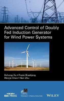 Advanced Control of Doubly Fed Induction Generator for Wind Power Systems - Dehong Xu, Frede Blaabjerg, Wenjie Chen, Nan Zhu