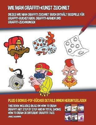 Wie Man Graffiti-Kunst Zeichnet (Dieses Wie Man Graffiti Zeichnet Buch Enth&auml;lt Beispiele f&uuml;r Graffiti-Buchstaben, Graffiti-Namen Und Graffiti-Zeichnungen) - James Manning