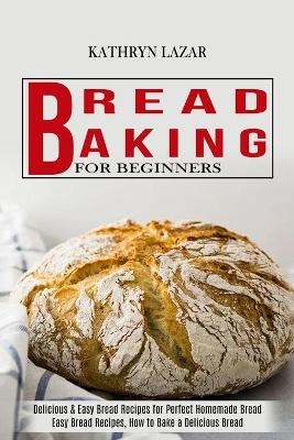 Bread Baking For Beginners - Kathryn Lazar