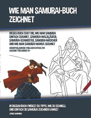 Wie Man Samurai-Buch Zeichnet (Dieses Buch Zeigt Dir, Wie Man Samurai Einfach Zeichnet, Samurai-Waldläufer, Samurai-Schwerter, Samurai-Mädchen und Wie Man Samurai-Manga Zeichnet)