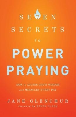 7 Secrets to Power Praying – How to Access God`s Wisdom and Miracles Every Day