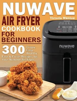 Nuwave Air Fryer Cookbook for Beginners - Victoria Whitlow