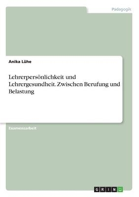 Lehrerpers&Atilde;&para;nlichkeit und Lehrergesundheit. Zwischen Berufung und Belastung - Anika L&Atilde;&frac14;he
