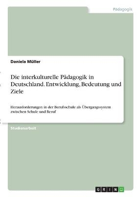 Die interkulturelle P&auml;dagogik in Deutschland. Entwicklung, Bedeutung und Ziele - Daniela M&uuml;ller