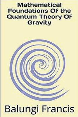 Mathematical Foundation of the Quantum Theory of Gravity - Balungi Francis