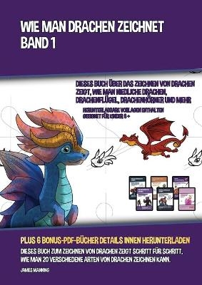 Wie Man Drachen Zeichnet - Band 1 (Dieses Buch Über Das Zeichnen Von Drachen Zeigt, Wie Man Niedliche Drachen, Drachenflügel, Drachenhörner Und Mehr Zeichnet)