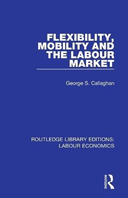 Flexibility, Mobility and the Labour Market - George S. Callaghan