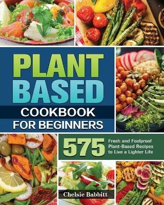 Plant Based Cookbook For Beginners - Chelsie Babbitt