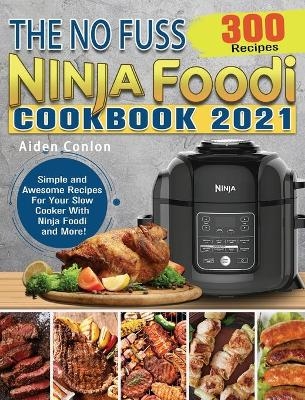 The No Fuss Ninja Foodi Cookbook 2021 - Aiden Conlon