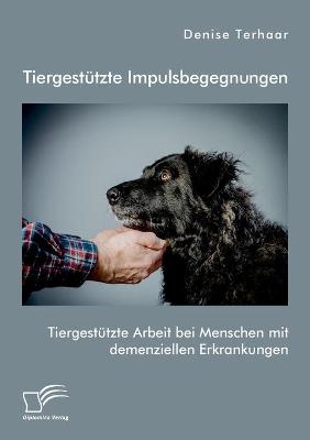 TiergestÃ¼tzte Impulsbegegnungen. TiergestÃ¼tzte Arbeit bei Menschen mit demenziellen Erkrankungen