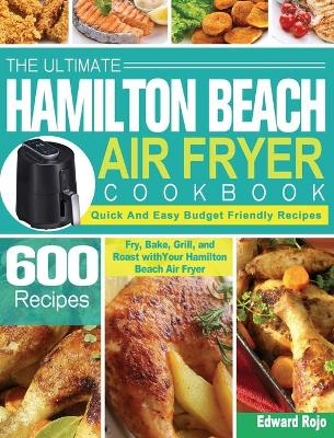 The Ultimate Hamilton Beach Air Fryer Cookbook - Edward Rojo