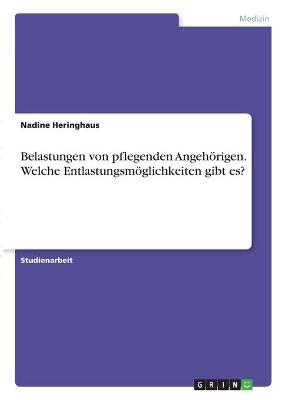 Belastungen von pflegenden Angeh&Atilde;&para;rigen. Welche Entlastungsm&Atilde;&para;glichkeiten gibt es? - Nadine Heringhaus