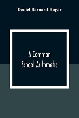 A Common School Arithmetic - Daniel Barnard Hagar