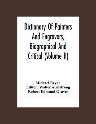 Dictionary Of Painters And Engravers, Biographical And Critical (Volume Ii) - Michael Bryan