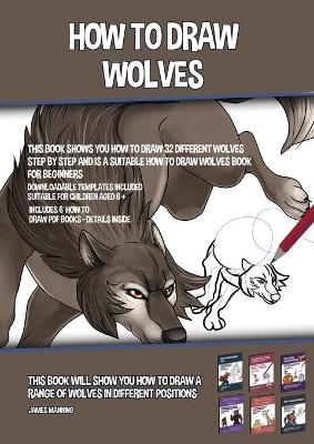 How to Draw Wolves (This Book Shows You How to Draw 32 Different Wolves Step by Step and is a Suitable How to Draw Wolves Book for Beginners) - James Manning