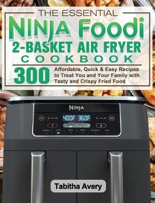The Essential Ninja Foodi 2-Basket Air Fryer Cookbook - Tabitha Avery