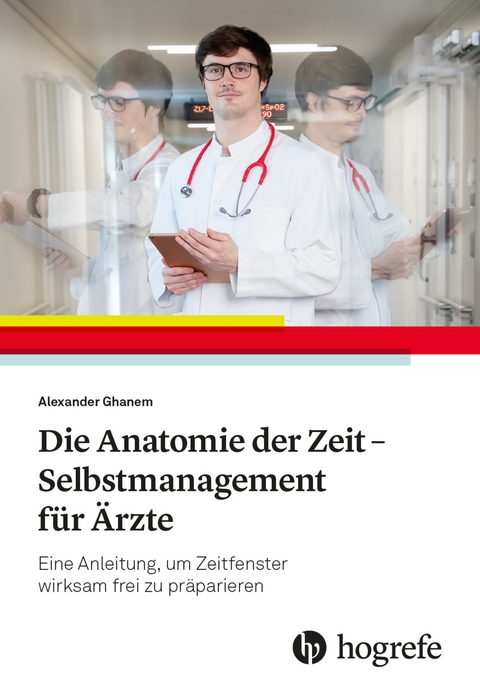 Die Anatomie der Zeit - Selbstmanagement f&uuml;r &Auml;rzte - Alexander Ghanem