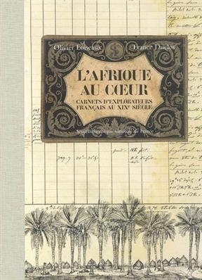 L'Afrique au coeur : carnets d'explorateurs fran&ccedil;ais au XIXe si&egrave;cle - Olivier (1965-....) Loiseaux, France (1942-....) Duclos