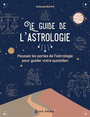 Le guide de l'astrologie : poussez les portes de l'astrologie pour guider votre quotidien - Gwenola Bonfr&eacute;
