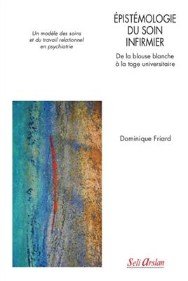Epistémologie du soin infirmier : de la blouse blanche à la toge universitaire : un modèle des soins et du travail re...