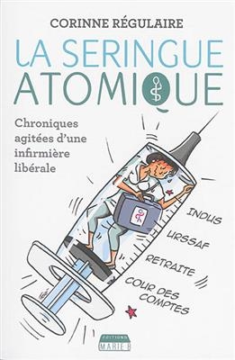 La seringue atomique : chroniques agit&eacute;es d'une infirmi&egrave;re lib&eacute;rale - Corinne R&eacute;gulaire
