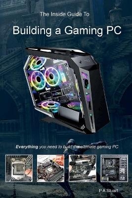 The Inside Guide to Building a Gaming PC - P a Stuart
