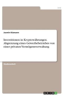 Investitionen in Kryptow&Atilde;&curren;hrungen. Abgrenzung eines Gewerbebetriebes von einer privaten Verm&Atilde;&para;gensverwaltung - Jasmin Kizmann