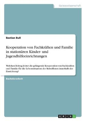 Kooperation von Fachkr&Atilde;&curren;ften und Familie in station&Atilde;&curren;ren Kinder- und Jugendhilfeeinrichtungen - Bastian Bu&Atilde;