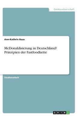 McDonaldisierung in Deutschland? Prinzipien der Fastfoodkette - Ann-Kathrin Haas