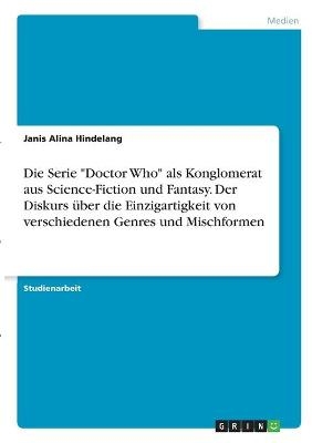 Die Serie "Doctor Who" als Konglomerat aus Science-Fiction und Fantasy. Der Diskurs &Atilde;&frac14;ber die Einzigartigkeit von verschiedenen Genres und Mischformen - Janis Alina Hindelang