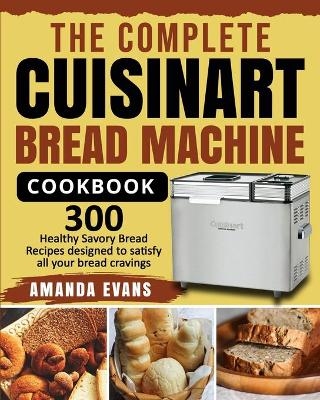 The Complete Cuisinart Bread Machine Cookbook - Amanda Evans