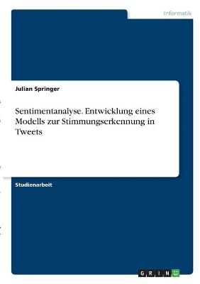 Sentimentanalyse. Entwicklung eines Modells zur Stimmungserkennung in Tweets - Julian Springer
