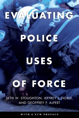 Evaluating Police Uses of Force - Seth W. Stoughton, Jeffrey J. Noble, Geoffrey P. Alpert
