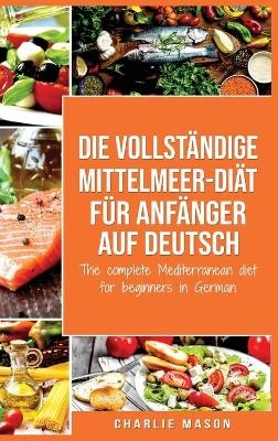 Die vollständige Mittelmeer-Diät für Anfänger auf Deutsch/ The complete Mediterranean diet for beginners in German - Charlie Mason