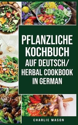 pflanzliche Kochbuch Auf Deutsch/ Herbal Cookbook In German - Charlie Mason