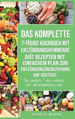 Das komplette 7-t&auml;gige Kochbuch mit entz&uuml;ndungshemmende Di&auml;t Rezepten Mit einfachem Plan zur Entz&uuml;ndungsreduzierung Auf Deutsch/ The complete 7-day cookbook with anti-inflammatory diet - Charlie Mason