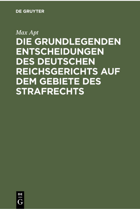 Die grundlegenden Entscheidungen des deutschen Reichsgerichts auf dem Gebiete des Strafrechts - Max Apt