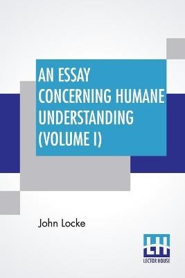 An Essay Concerning Humane Understanding (Volume I) - John Locke