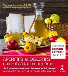 Apéritifs et digestifs naturels à faire soi-même : 180 recettes santé avec 80 fruits et 20 plantes médicinales de vot...