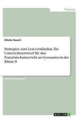 Strategien zum Leseverst&Atilde;&curren;ndnis. Ein Unterrichtsentwurf f&Atilde;&frac14;r den Franz&Atilde;&para;sischunterricht an Gymnasien in der Klasse 8 - Nilofar Nassiri