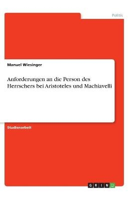 Anforderungen an die Person des Herrschers bei Aristoteles und Machiavelli - Manuel Wiesinger