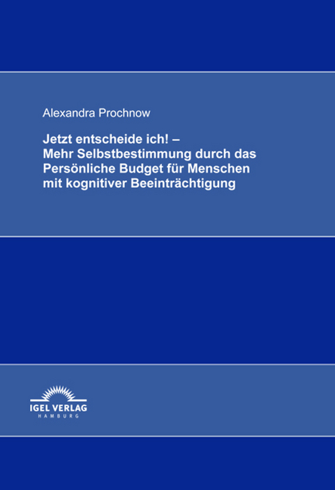 Jetzt entscheide ich! - Mehr Selbstbestimmung durch das Pers&ouml;nliche Budget f&uuml;r Menschen mit kognitiver Beeintr&auml;chtigung - Alexandra Prochnow