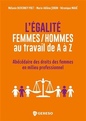 L'&eacute;galit&eacute; femmes-hommes au travail de A &agrave; Z : ab&eacute;c&eacute;daire des droits des femmes en milieu professionnel - V&eacute;ronique (1971-....) Mah&eacute;, M&eacute;lanie Duverney Pret, Marie-H&eacute;l&egrave;ne Joron