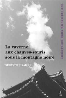 La caverne aux chauves-souris sous la montagne noire : immersion dans un temple zen - S&eacute;bastien (1969-....) Raizer